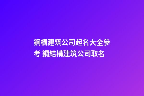 鋼構建筑公司起名大全參考 鋼結構建筑公司取名-第1張-公司起名-玄機派